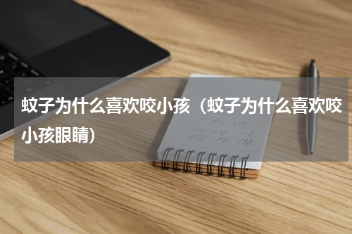 蚊子为什么喜欢咬小孩（蚊子为什么喜欢咬小孩眼睛）