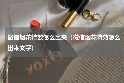 微信烟花特效怎么出来（微信烟花特效怎么出来文字）