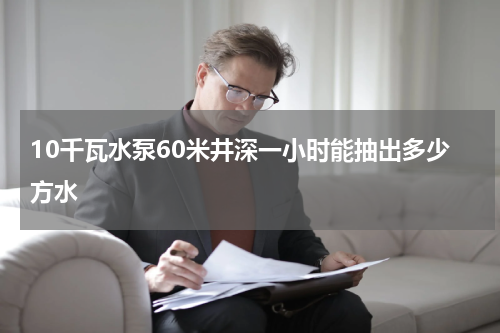10千瓦水泵60米井深一小时能抽出多少方水