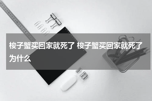 梭子蟹买回家就死了 梭子蟹买回家就死了为什么
