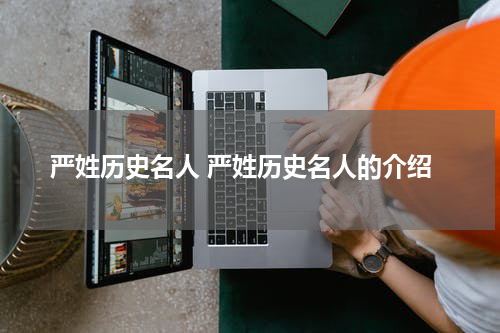 严姓历史名人 严姓历史名人的介绍