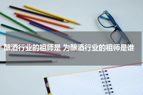 酿酒行业的祖师是 为酿酒行业的祖师是谁