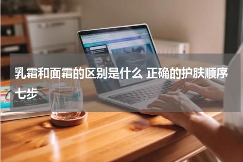 乳霜和面霜的区别是什么 正确的护肤顺序七步