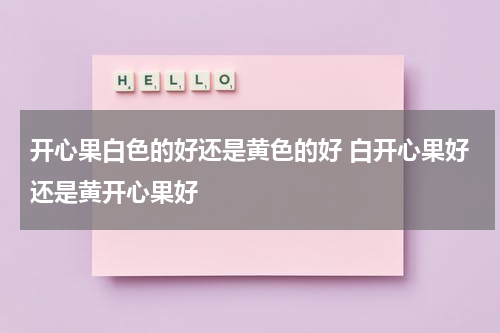 开心果白色的好还是黄色的好 白开心果好还是黄开心果好