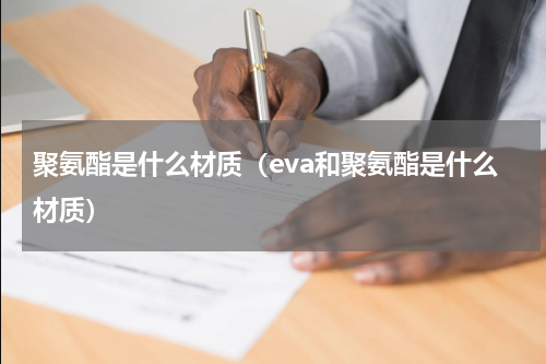 聚氨酯是什么材质（eva和聚氨酯是什么材质）