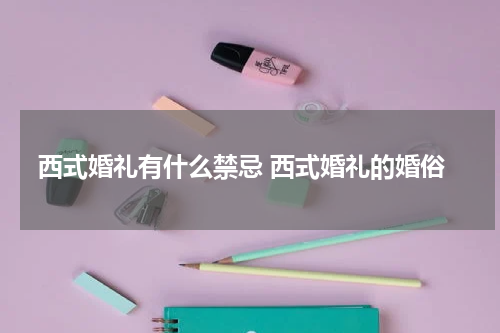 西式婚礼有什么禁忌 西式婚礼的婚俗