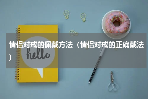 情侣对戒的佩戴方法（情侣对戒的正确戴法）