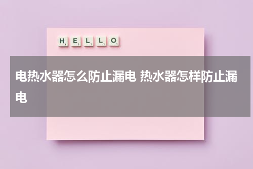 电热水器怎么防止漏电 热水器怎样防止漏电