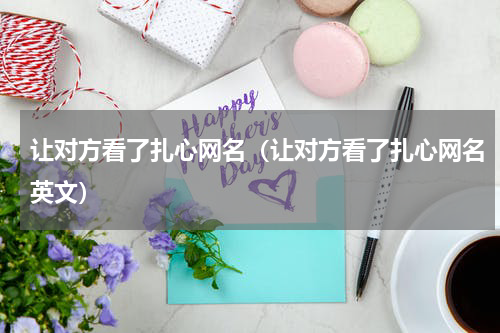 让对方看了扎心网名（让对方看了扎心网名英文）