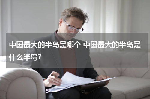 中国最大的半岛是哪个 中国最大的半岛是什么半岛?