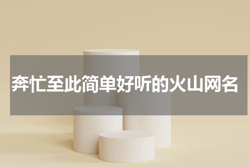 奔忙至此简单好听的火山网名