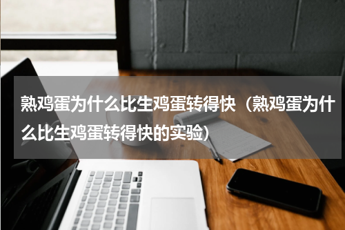 熟鸡蛋为什么比生鸡蛋转得快（熟鸡蛋为什么比生鸡蛋转得快的实验）