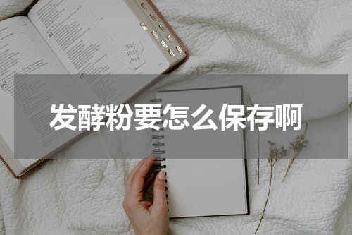 发酵粉要怎么保存啊