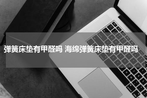 弹簧床垫有甲醛吗 海绵弹簧床垫有甲醛吗