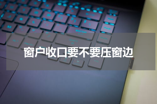 窗户收口要不要压窗边