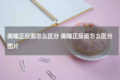 美瞳正反面怎么区分 美瞳正反面怎么区分图片
