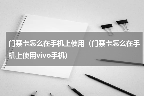 门禁卡怎么在手机上使用（门禁卡怎么在手机上使用vivo手机）