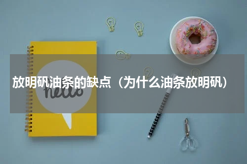 放明矾油条的缺点（为什么油条放明矾）