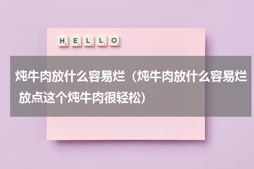 炖牛肉放什么容易烂（炖牛肉放什么容易烂 放点这个炖牛肉很轻松）