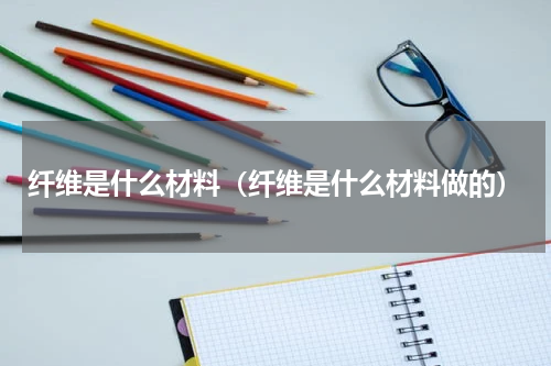 纤维是什么材料（纤维是什么材料做的）