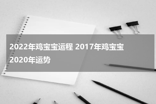 2022年鸡宝宝运程 2017年鸡宝宝2020年运势