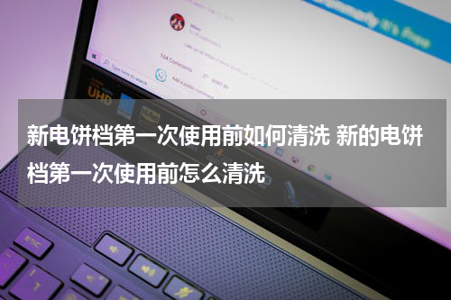 新电饼档第一次使用前如何清洗 新的电饼档第一次使用前怎么清洗