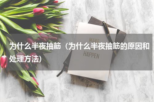 为什么半夜抽筋（为什么半夜抽筋的原因和处理方法）