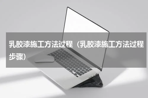 乳胶漆施工方法过程（乳胶漆施工方法过程步骤）