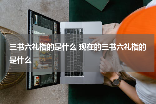 三书六礼指的是什么 现在的三书六礼指的是什么