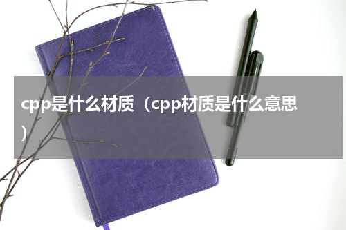 cpp是什么材质（cpp材质是什么意思）