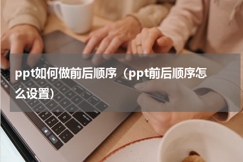 ppt如何做前后顺序（ppt前后顺序怎么设置）