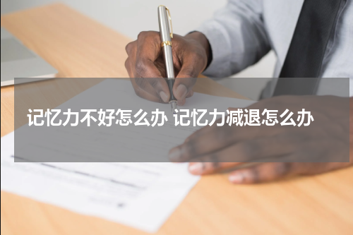 记忆力不好怎么办 记忆力减退怎么办
