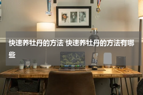 快速养牡丹的方法 快速养牡丹的方法有哪些