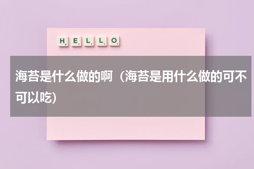 海苔是什么做的啊（海苔是用什么做的可不可以吃）