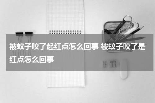 被蚊子咬了起红点怎么回事 被蚊子咬了是红点怎么回事