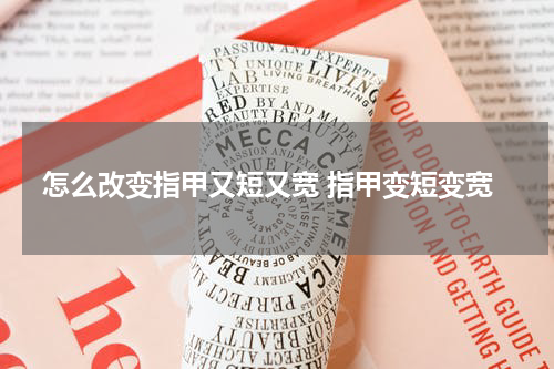 怎么改变指甲又短又宽 指甲变短变宽