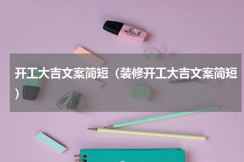 开工大吉文案简短（装修开工大吉文案简短）