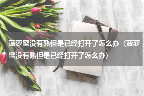 菠萝蜜没有熟但是已经打开了怎么办（菠萝蜜没有熟但是已经打开了怎么办）