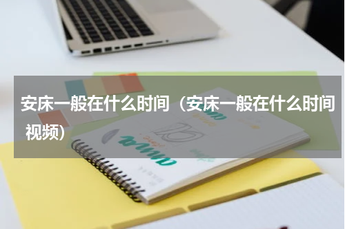 安床一般在什么时间（安床一般在什么时间 视频）