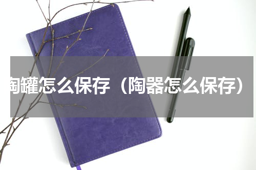陶罐怎么保存（陶器怎么保存）