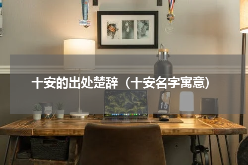 十安的出处楚辞（十安名字寓意）