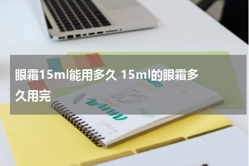 眼霜15ml能用多久 15ml的眼霜多久用完