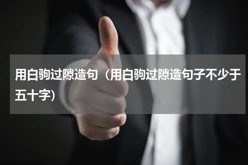 用白驹过隙造句（用白驹过隙造句子不少于五十字）