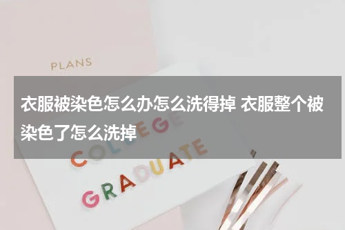 衣服被染色怎么办怎么洗得掉 衣服整个被染色了怎么洗掉