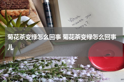 菊花茶变绿怎么回事 菊花茶变绿怎么回事儿