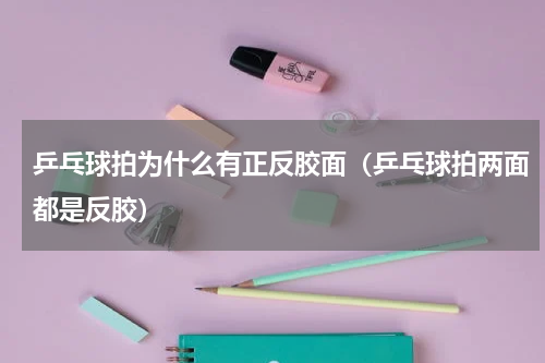 乒乓球拍为什么有正反胶面（乒乓球拍两面都是反胶）