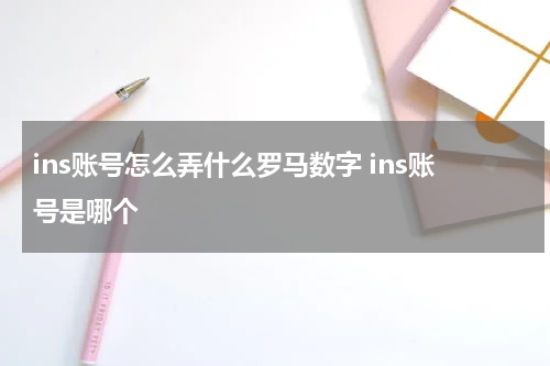 ins账号怎么弄什么罗马数字 ins账号是哪个