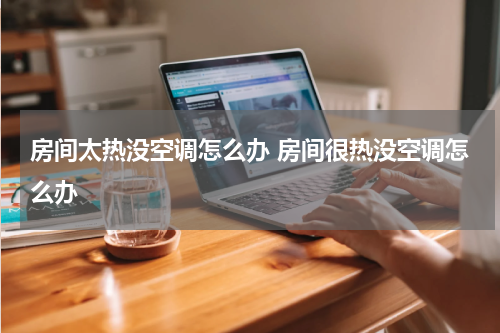 房间太热没空调怎么办 房间很热没空调怎么办