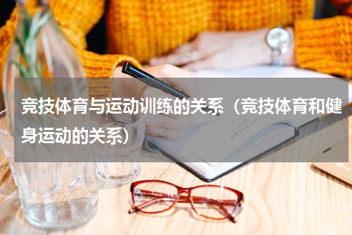 竞技体育与运动训练的关系（竞技体育和健身运动的关系）