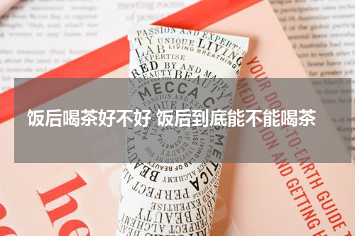 饭后喝茶好不好 饭后到底能不能喝茶